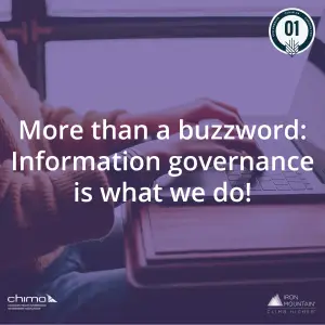 Banner for More than a buzzword: Information governance is what we do! It is sitting on a purple overlay. The 1 CPE credit logo can be seen on the top right corner. CHIMA logo is on the bottom left corner. Iron Mountain logo can be seen on bottom right.