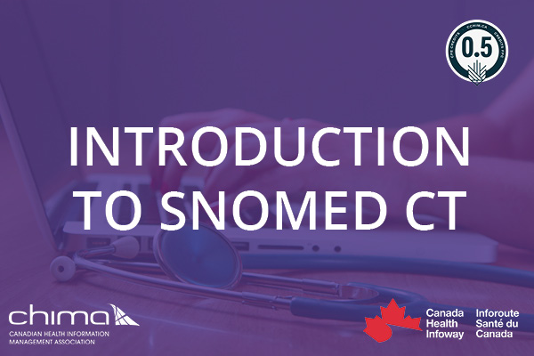 Banner for SNOMED CT. SNOMED CT is in white on a purple overlay. There is a 0.5 CPE credit logo in the top right corner. The bottom left corner has the CHIMA logo in white. The Canada Health Infoway logo can be see on the bottom right. Behind the purple overlay are hands typing on a laptop with a stethoscope laying beside it.