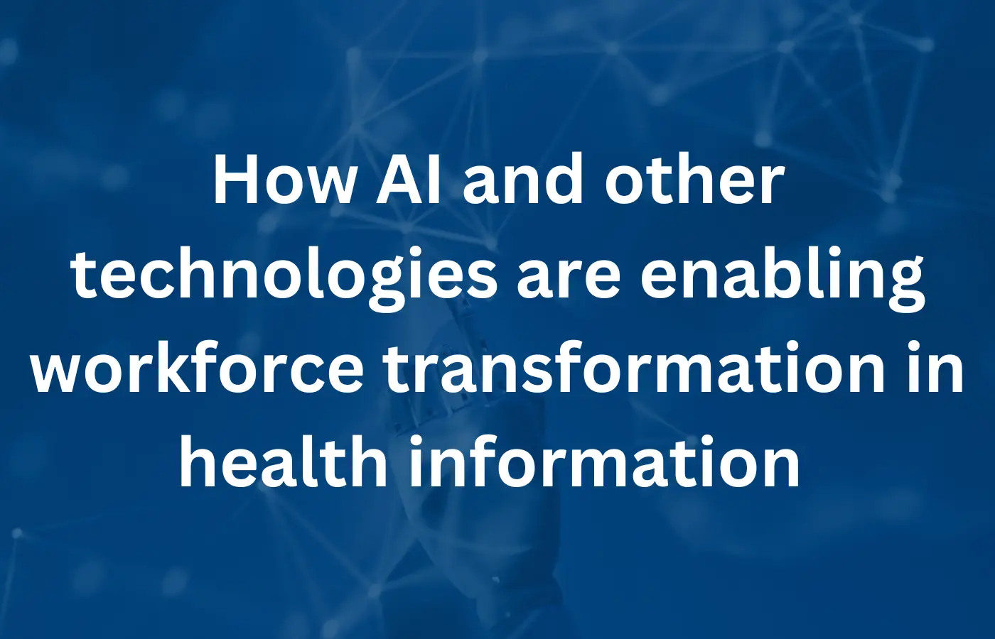 How AI and other technologies are enabling workforce transformation in health information